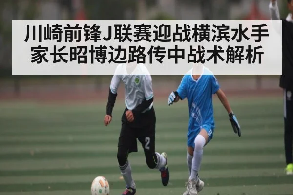 川崎前锋J联赛迎战横滨水手 家长昭博边路传中战术解析 | kaiyun
